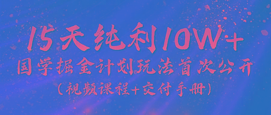 《国学掘金计划2024》实战教学视频，15天纯利10W+(视频课程+交付手册)-第1张图片-我要自学网