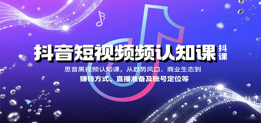 抖音短视频认知课，从趋势风口、商业生态到赚钱方式、直播准备及账号定位等-第1张图片-我要自学网