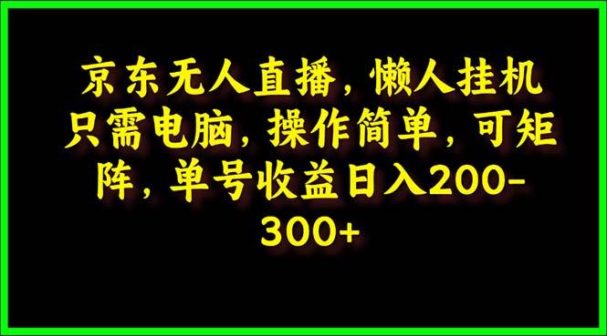 (9973期)京东无人直播，电脑挂机，操作简单，懒人专属，可矩阵操作 单号日入200-300-第1张图片-我要自学网