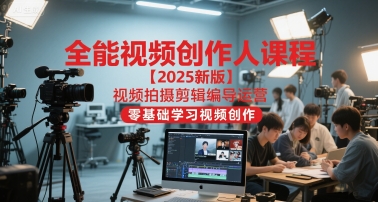 全能视频创作人课程【2025新版】视频拍摄剪辑编导运营，零基础学习视频创作-第1张图片-我要自学网