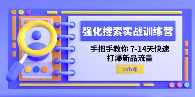 强化 搜索实战训练营，手把手教你 7-14天快速-打爆新品流量(13节课-第1张图片-我要自学网