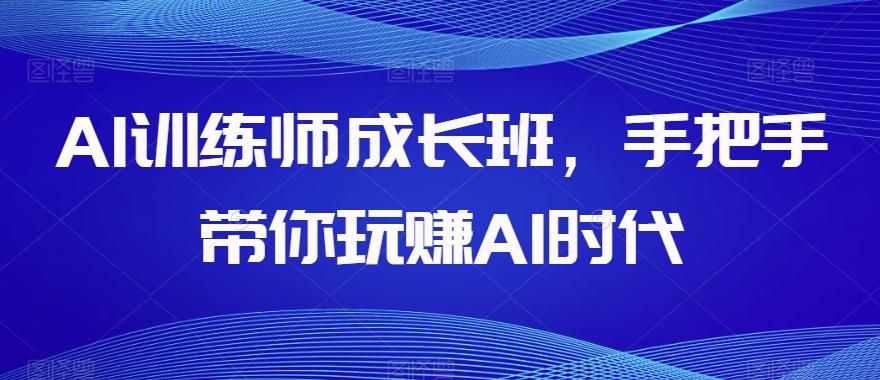 AI训练师成长班,手把手带你玩赚AI时代-第1张图片-我要自学网 AI训练师成长班,手把手带你玩赚AI时代-第1张图片-我要自学网