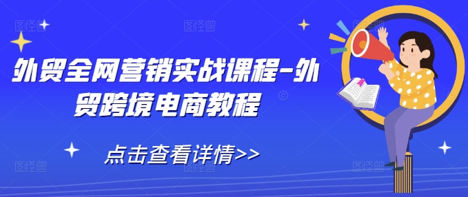 外贸全网营销实战课程-外贸跨境电商教程-第1张图片-我要自学网