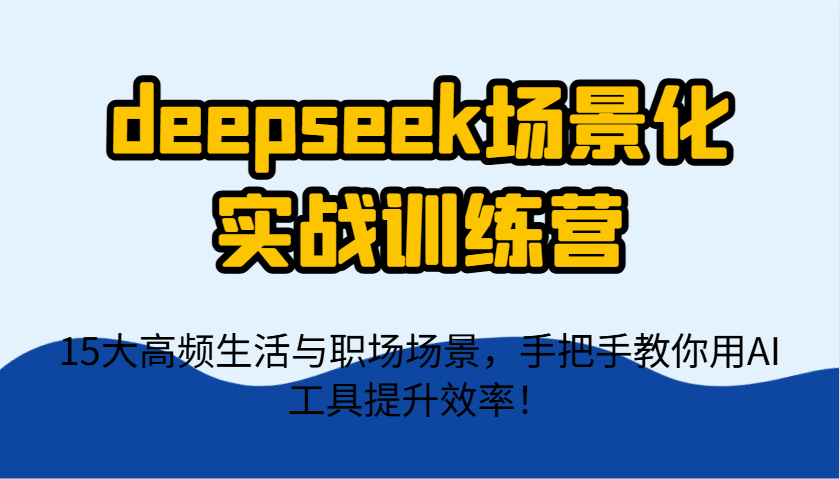 deepseek场景化实战训练营，15大高频生活与职场场景，手把手教你用AI工具提升效率！-第1张图片-我要自学网