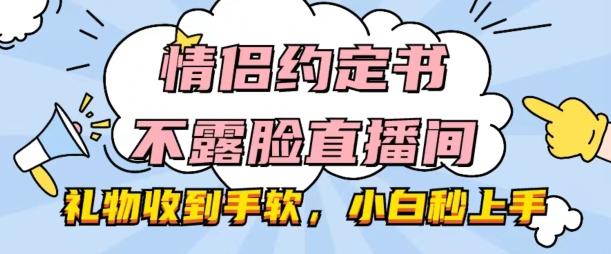 情侣约定书不露脸直播间，礼物收到手软，小白秒上手【揭秘】-第1张图片-我要自学网
