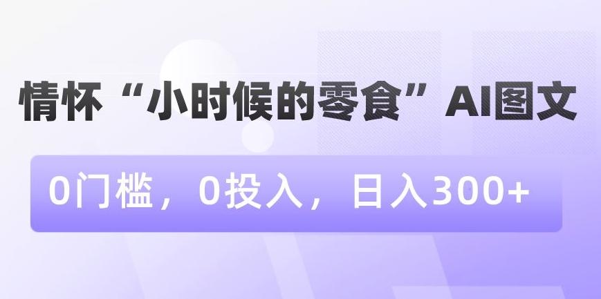 情怀“小时候的零食”AI图文，0门槛，0投入，日入300+【揭秘】-第1张图片-我要自学网