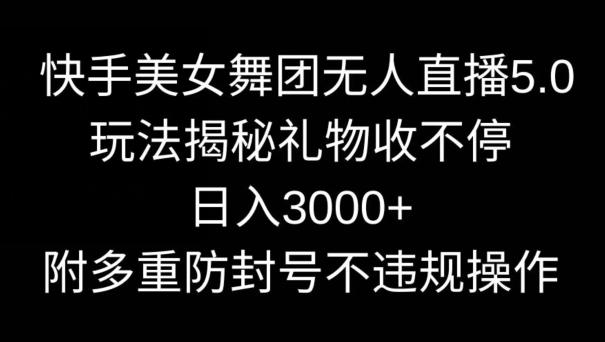 快手美女舞团无人直播5.0玩法，礼物收不停，日入3000+，内附多重防封号不违规操作【揭秘】-第1张图片-我要自学网