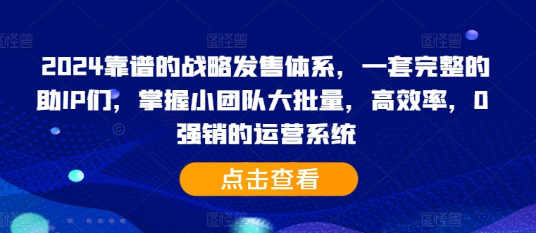 2024靠谱的战略发售体系,一套完整的助IP们,掌握小团队大批量,高效率,0 强销的运营系统-第1张图片-我要自学网 2024靠谱的战略发售体系,一套完整的助IP们,掌握小团队大批量,高效率,0 强销的运营系统-第1张图片-我要自学网