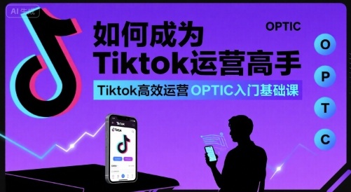 如何成为Tiktok运营高手，Tiktok高效运营OPTIC入门基础课-第1张图片-我要自学网