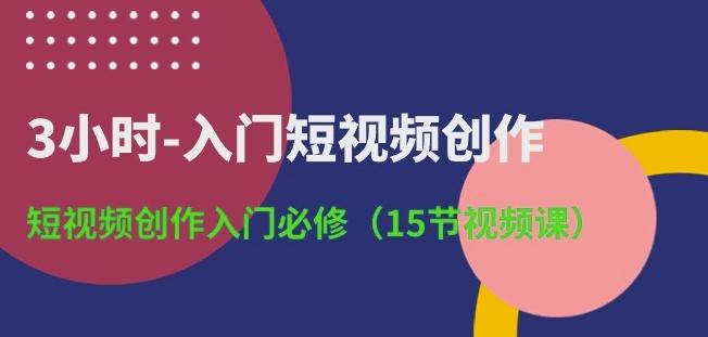 3小时-入门短视频创作：短视频创作入门必修(15节视频课)-第1张图片-我要自学网
