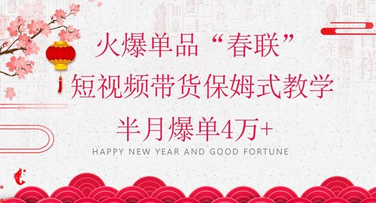 蓝海风口项目，火爆单品“春联”短视频带货保姆式教学，半月爆单4万+【揭秘】-第1张图片-我要自学网