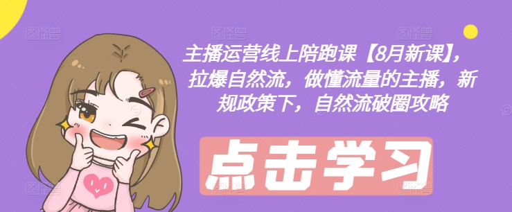 主播运营线上陪跑课【8月新课】,拉爆自然流,做懂流量的主播,新规政策下,自然流破圈攻略-第1张图片-我要自学网 主播运营线上陪跑课【8月新课】,拉爆自然流,做懂流量的主播,新规政策下,自然流破圈攻略-第1张图片-我要自学网