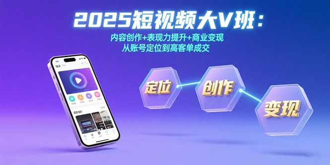 2025短视频大V班：内容创作+表现力提升+商业变现 从账号定位到高客单成交-第1张图片-我要自学网