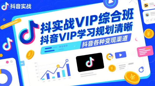 抖音实战VIP综合班，抖音VIP学习规划请晰抖音各种变现渠道-第1张图片-我要自学网