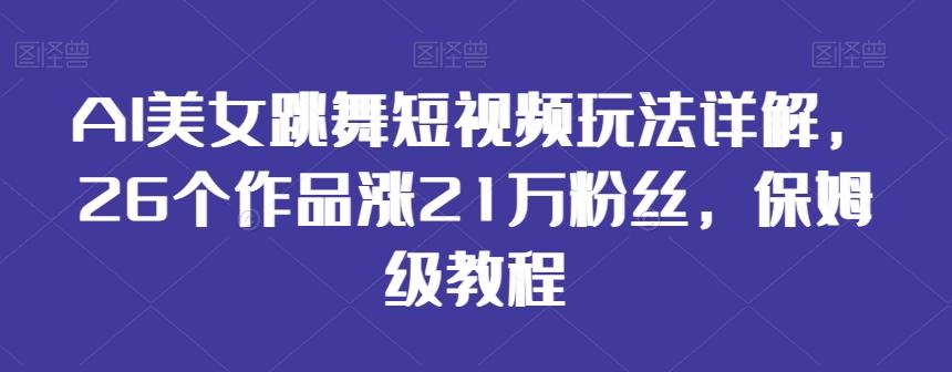 AI美女跳舞短视频玩法详解，26个作品涨21万粉丝，保姆级教程【揭秘】-第1张图片-我要自学网