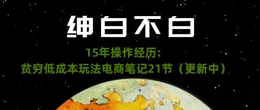 绅白不白·15年操作经历：贫穷低成本玩法电商笔记21节（1107日更新）-第1张图片-我要自学网