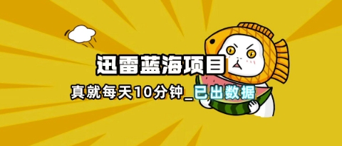 迅雷浏览器项目_真就每天忙活10分钟,完整拆解+热点把控(超详细拆解教程)-第1张图片-我要自学网 迅雷浏览器项目_真就每天忙活10分钟,完整拆解+热点把控(超详细拆解教程)-第1张图片-我要自学网