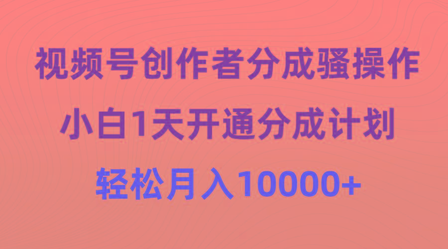 (9656期)视频号创作者分成骚操作，小白1天开通分成计划，轻松月入10000+-第1张图片-我要自学网