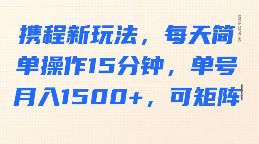 携程新玩法，每天简单操作15分钟，单号月入1500+，可矩阵-第1张图片-我要自学网