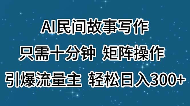 AI民间故事写作，只需十分钟，矩阵操作，引爆流量主，轻松日入300+-第1张图片-我要自学网