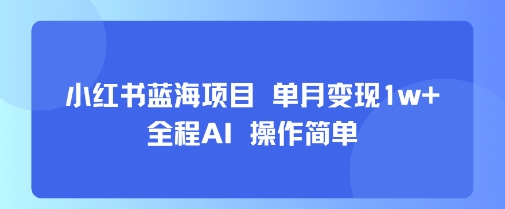 小红书蓝海项目 单月变现1w+ 全程AI 操作简单-第1张图片-我要自学网 小红书蓝海项目 单月变现1w+ 全程AI 操作简单-第1张图片-我要自学网