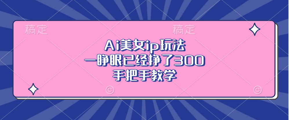 Ai美女ip玩法，一睁眼已经挣了300，手把手教学-第1张图片-我要自学网
