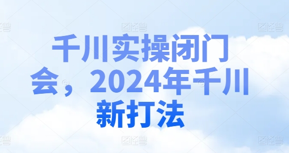 千川实操闭门会，2024年千川新打法-第1张图片-我要自学网