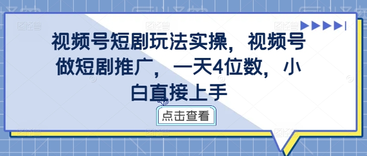 视频号短剧玩法实操，视频号做短剧推广，一天4位数，小白直接上手-第1张图片-我要自学网