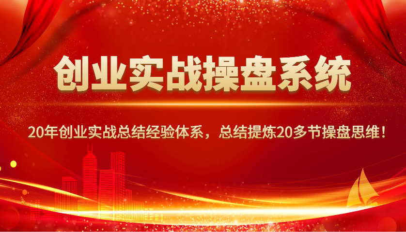 创业实战操盘系统，20年创业实战总结经验体系，总结提炼20多节操盘思维！-第1张图片-我要自学网