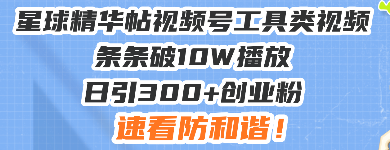 星球精华帖视频号工具类视频条条破10W播放日引300+创业粉，速看防和谐！-第1张图片-我要自学网