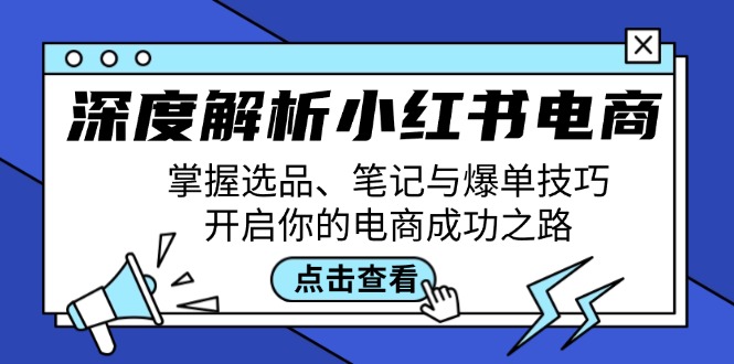 深度解析小红书电商：掌握选品、笔记与爆单技巧，开启你的电商成功之路-第1张图片-我要自学网