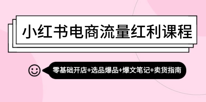 小红书电商流量红利课程:零基础开店+选品爆品+爆文笔记+卖货指南-第1张图片-我要自学网 小红书电商流量红利课程:零基础开店+选品爆品+爆文笔记+卖货指南-第1张图片-我要自学网