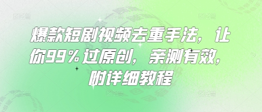 爆款短剧视频去重手法，让你99%过原创，亲测有效，附详细教程-第1张图片-我要自学网