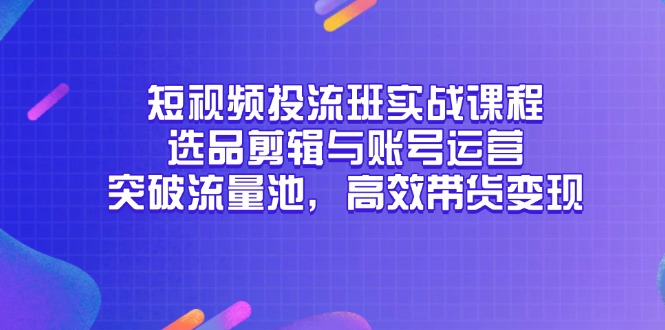短视频投流班实战课程,选品剪辑与账号运营,突破流量池,高效带货变现-第1张图片-我要自学网 短视频投流班实战课程,选品剪辑与账号运营,突破流量池,高效带货变现-第1张图片-我要自学网