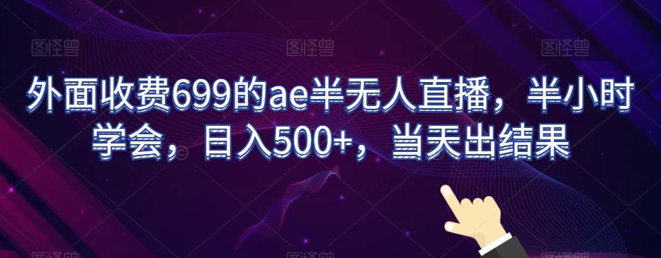 外面收费699的ae半无人直播，半小时学会，日入500+，当天出结果【揭秘】-第1张图片-我要自学网