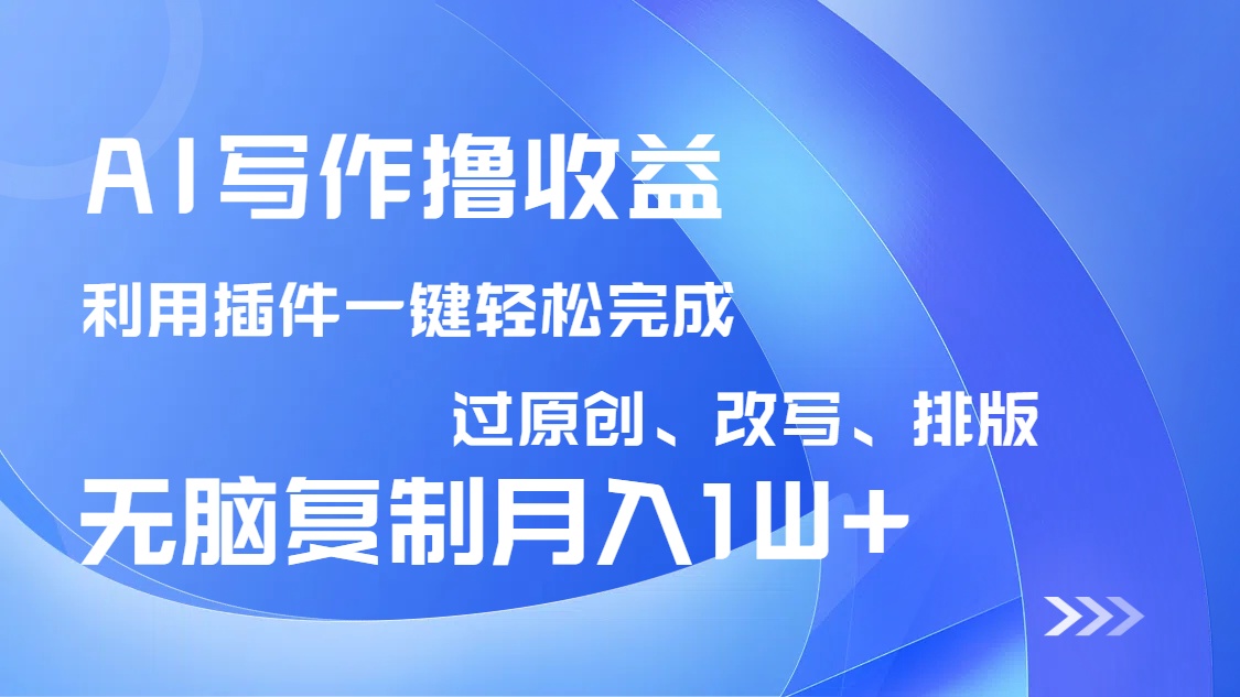 AI写作撸收益，利用插件改写排版100%过原创，小白无脑复制粘贴月入10000+-第1张图片-我要自学网