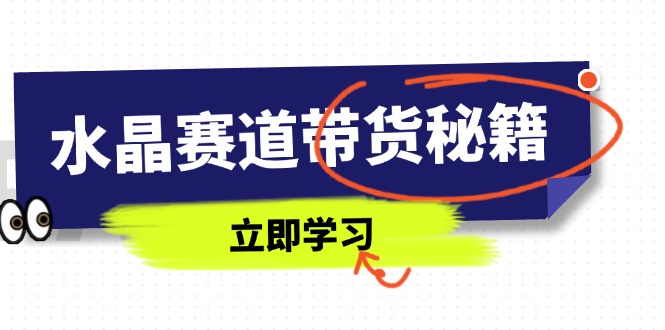 水晶赛道带货秘籍，国学结合、短视频起号、拍摄技巧、直播话术等内容-第1张图片-我要自学网