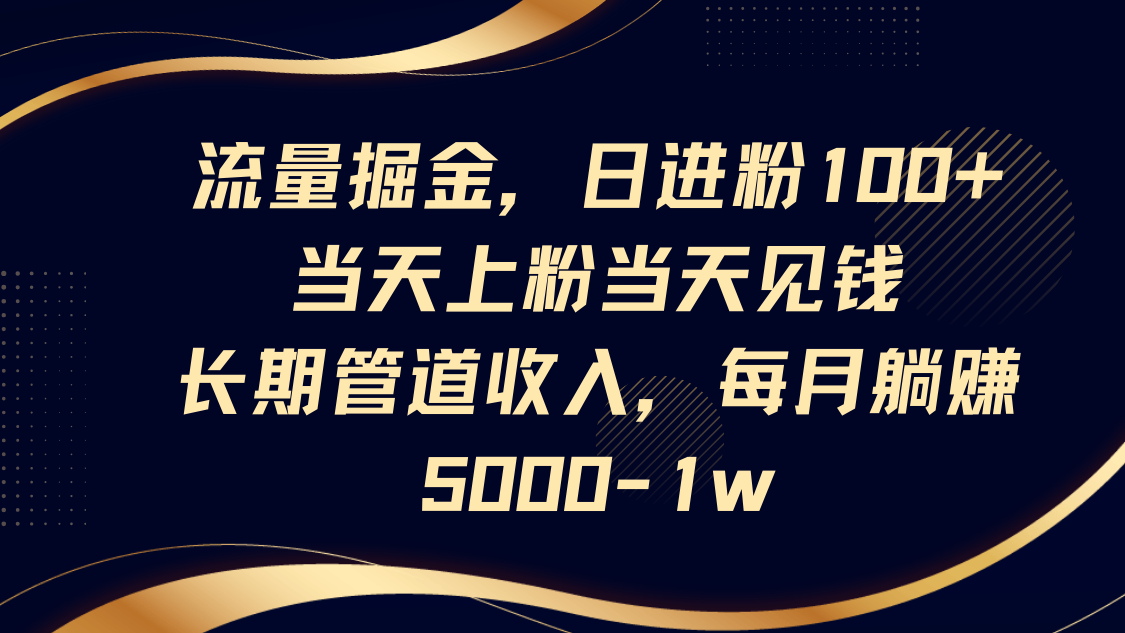 流量掘金，日进粉100+,当天上粉当天见钱，长期管道收入，每月躺赚5000-1w-第1张图片-我要自学网