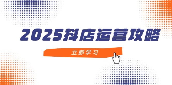 2025抖店运营攻略,掌握抖店技巧,打造月销百万,新手入门到精通-第1张图片-我要自学网 2025抖店运营攻略,掌握抖店技巧,打造月销百万,新手入门到精通-第1张图片-我要自学网