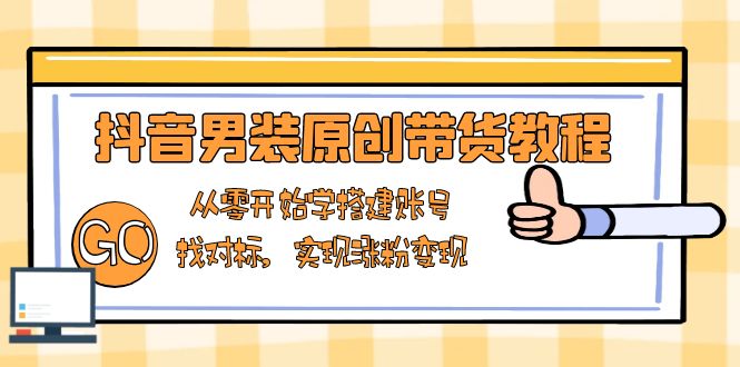 抖音男装原创带货教程：从零开始学搭建账号，找对标，实现涨粉变现-第1张图片-我要自学网