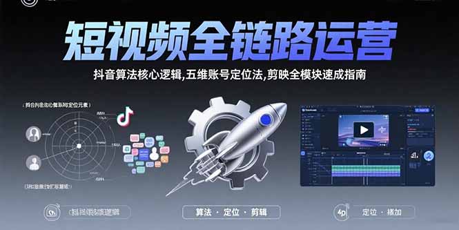 短视频全链路运营：抖音算法核心逻辑,五维账号定位法,剪映全模块速成指南-第1张图片-我要自学网