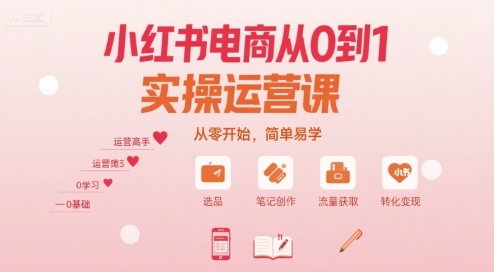 小红书电商从0到1实操运营课，从零开始，简单易学-第1张图片-我要自学网
