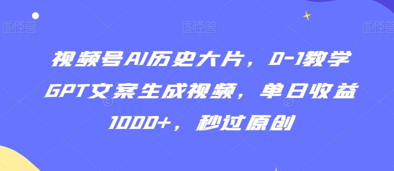 视频号AI历史大片，0-1教学GPT文案生成视频，单日收益1000+，秒过原创【揭秘】-第1张图片-我要自学网