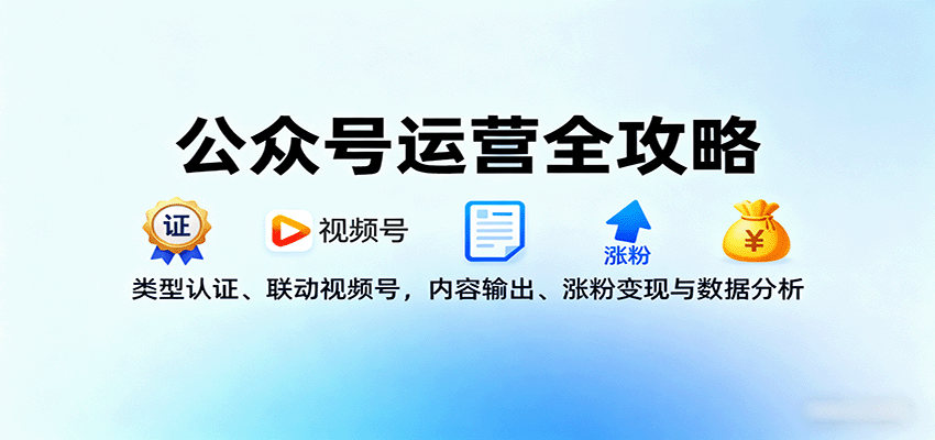 公众号运营全攻略：类型认证、联动视频号，内容输出、涨粉变现与数据分析-第1张图片-我要自学网