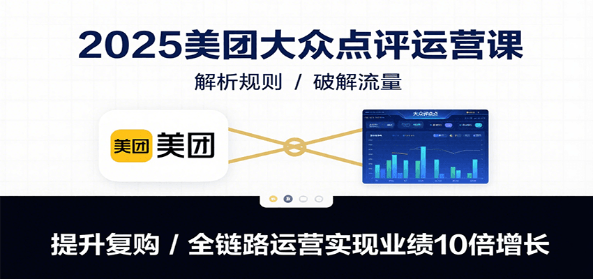 2025美团大众点评运营课：解析规则/破解流量/提升复购/全链路运营实现业绩10倍增长-第1张图片-我要自学网