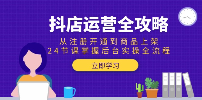 抖店运营全攻略：从注册开通到商品上架，24节课掌握后台实操全流程-第1张图片-我要自学网