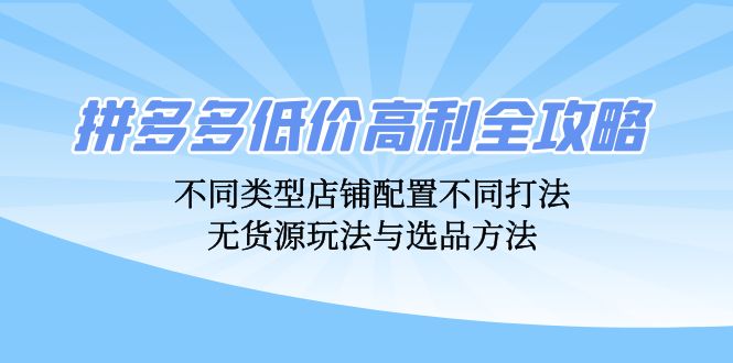 拼多多低价高利全攻略:不同类型店铺配置不同打法,无货源玩法与选品方法-第1张图片-我要自学网 拼多多低价高利全攻略:不同类型店铺配置不同打法,无货源玩法与选品方法-第1张图片-我要自学网