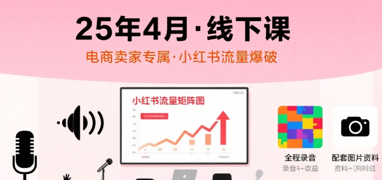 小红书25年4月线下课程，电商卖家小红书流量课，录音+图片-第1张图片-我要自学网