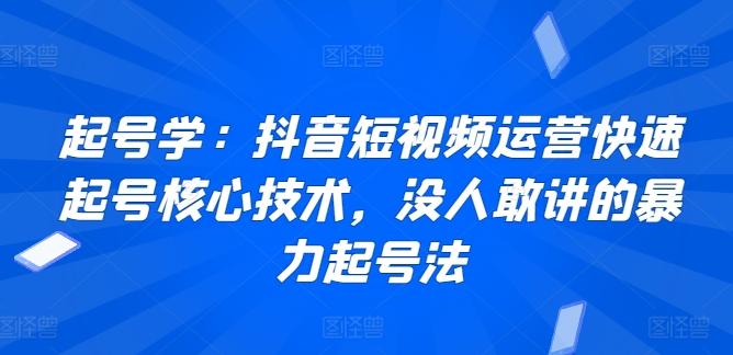 起号学：抖音短视频运营快速起号核心技术，没人敢讲的暴力起号法-第1张图片-我要自学网