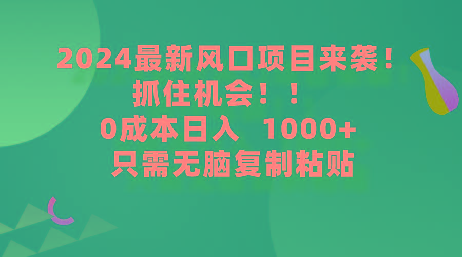 (9899期)2024最新风口项目来袭,抓住机会,0成本一部手机日入1000+,只需无脑复…-第1张图片-我要自学网 (9899期)2024最新风口项目来袭,抓住机会,0成本一部手机日入1000+,只需无脑复…-第1张图片-我要自学网